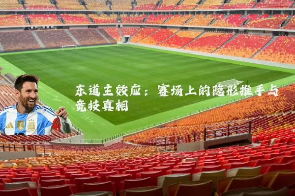 东道主效应:赛场上的隐形推手与竞技真相