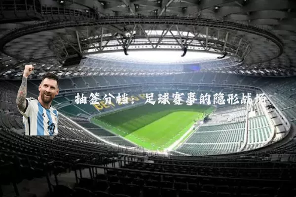 抽签分档:足球赛事的隐形战场