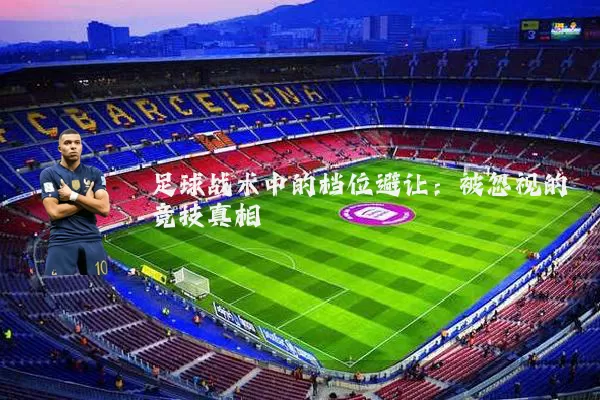 足球战术中的档位避让:被忽视的竞技真相