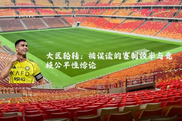 大区轮转：被误读的赛制效率与竞技公平性悖论