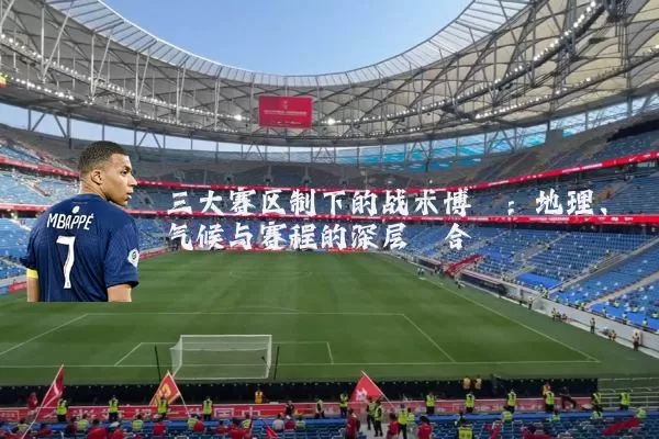 三大赛区制下的战术博弈：地理、气候与赛程的深层耦合