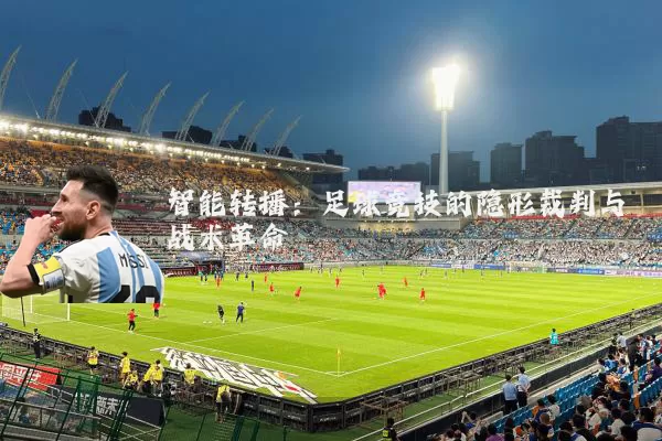 智能转播：足球竞技的隐形裁判与战术革命