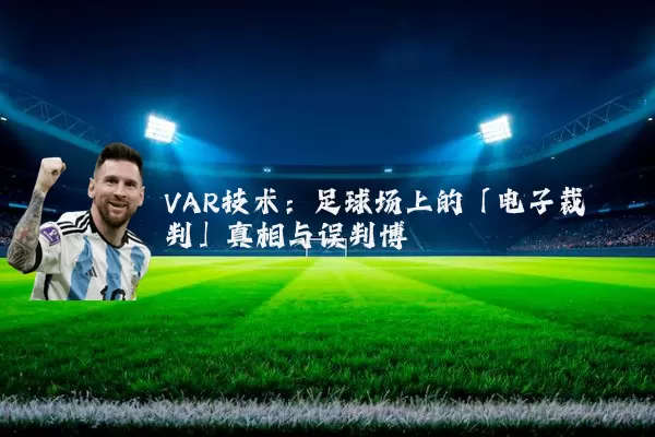 VAR技术:足球场上的「电子裁判」真相与误判博弈