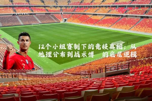 12个小组赛制下的竞技真相:从地理分布到战术博弈的底层逻辑