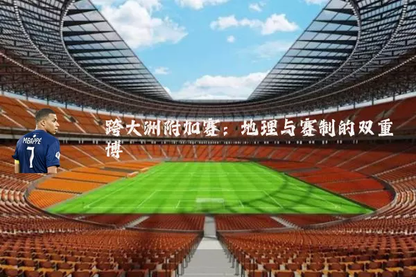 跨大洲附加赛：地理与赛制的双重博弈