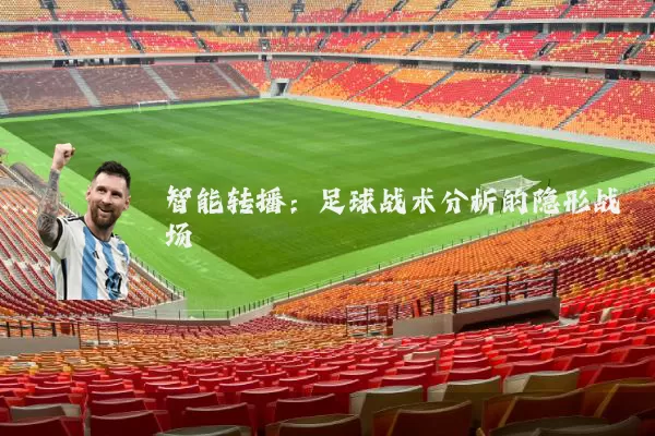 智能转播:足球战术分析的隐形战场