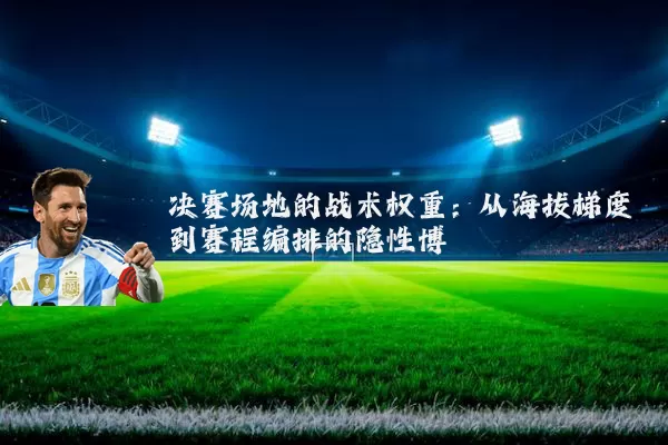 决赛场地的战术权重：从海拔梯度到赛程编排的隐性博弈