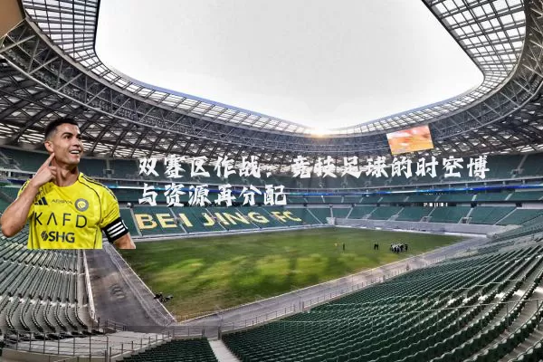 双赛区作战:竞技足球的时空博弈与资源再分配