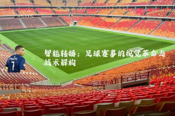 智能转播：足球赛事的视觉革命与战术解构