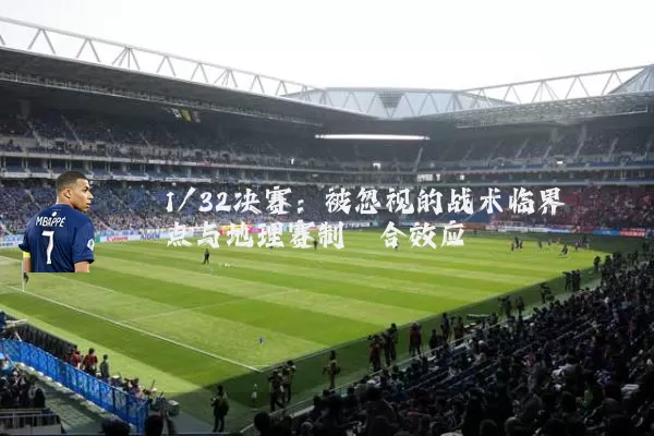 1/32决赛：被忽视的战术临界点与地理赛制耦合效应